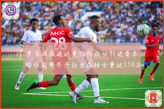 罗马诺报道达曼协作成功引进哥本哈根前锋乔丹拉尔森转会费达150万美元