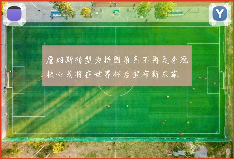 詹姆斯转型为拼图角色不再是夺冠核心或将在世界杯后宣布新东家