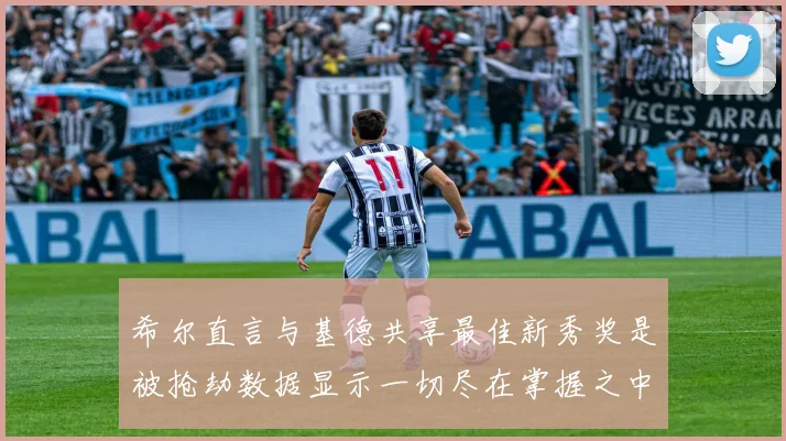 希尔直言与基德共享最佳新秀奖是被抢劫数据显示一切尽在掌握之中