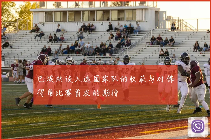 巴埃纳谈入选国家队的收获与对佛得角比赛首发的期待