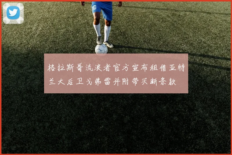 格拉斯哥流浪者官方宣布租借亚特兰大后卫戈弗雷并附带买断条款